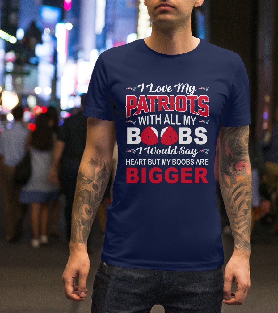 I Love My Patriots With All My Boobs I Would Say Heart But My Boobs Are Bigger T-Shirt