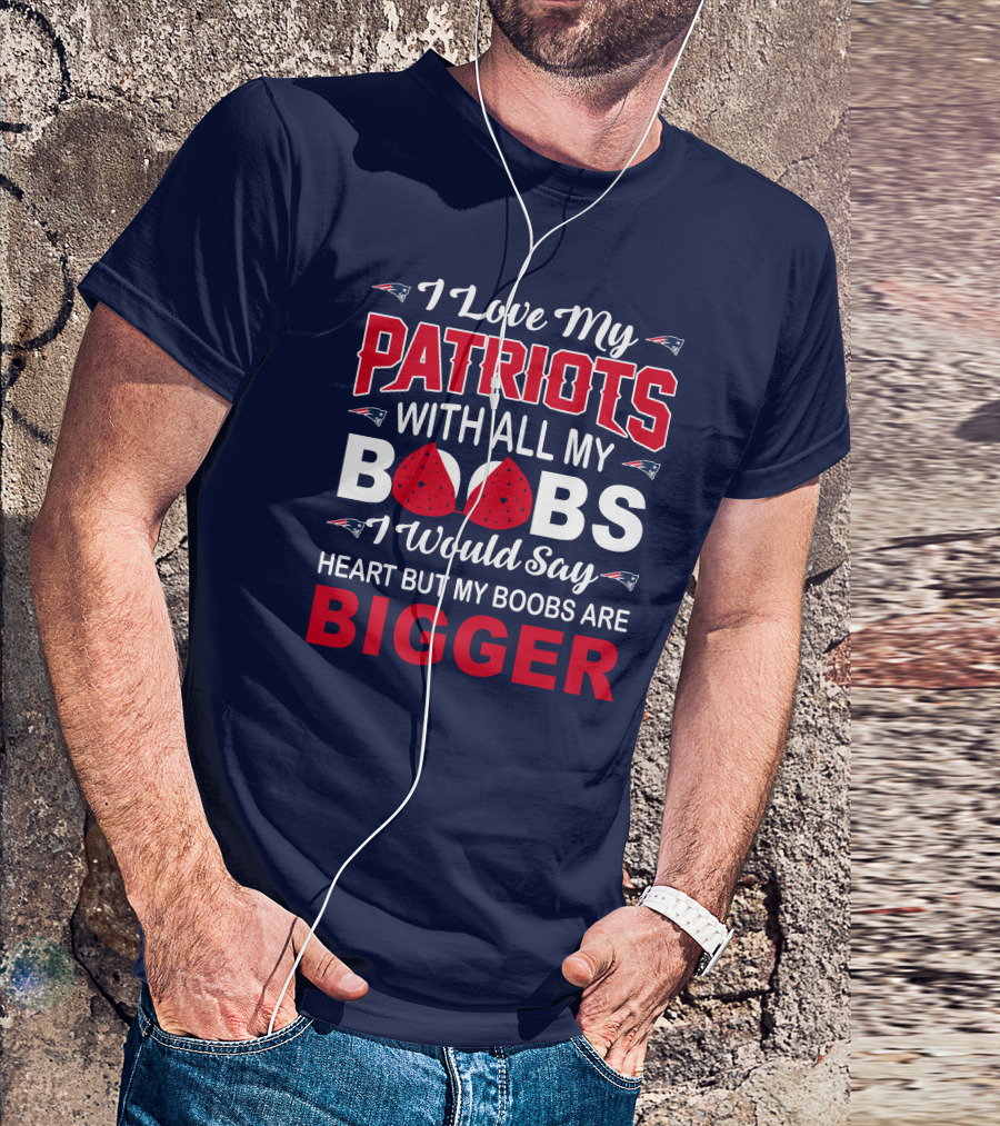 I Love My Patriots With All My Boobs I Would Say Heart But My Boobs Are Bigger T-Shirt