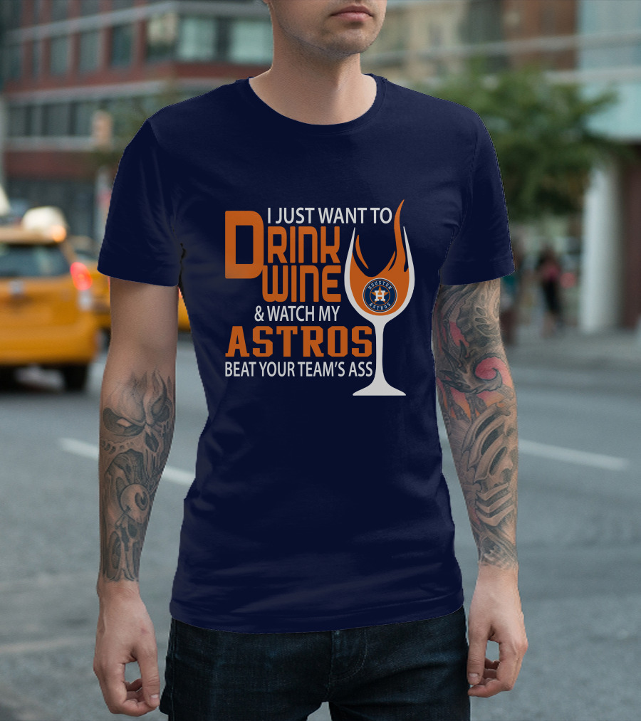I Just Want to Drink Wine and Watch My Astros Beat Your Team’s Ass T-Shirt