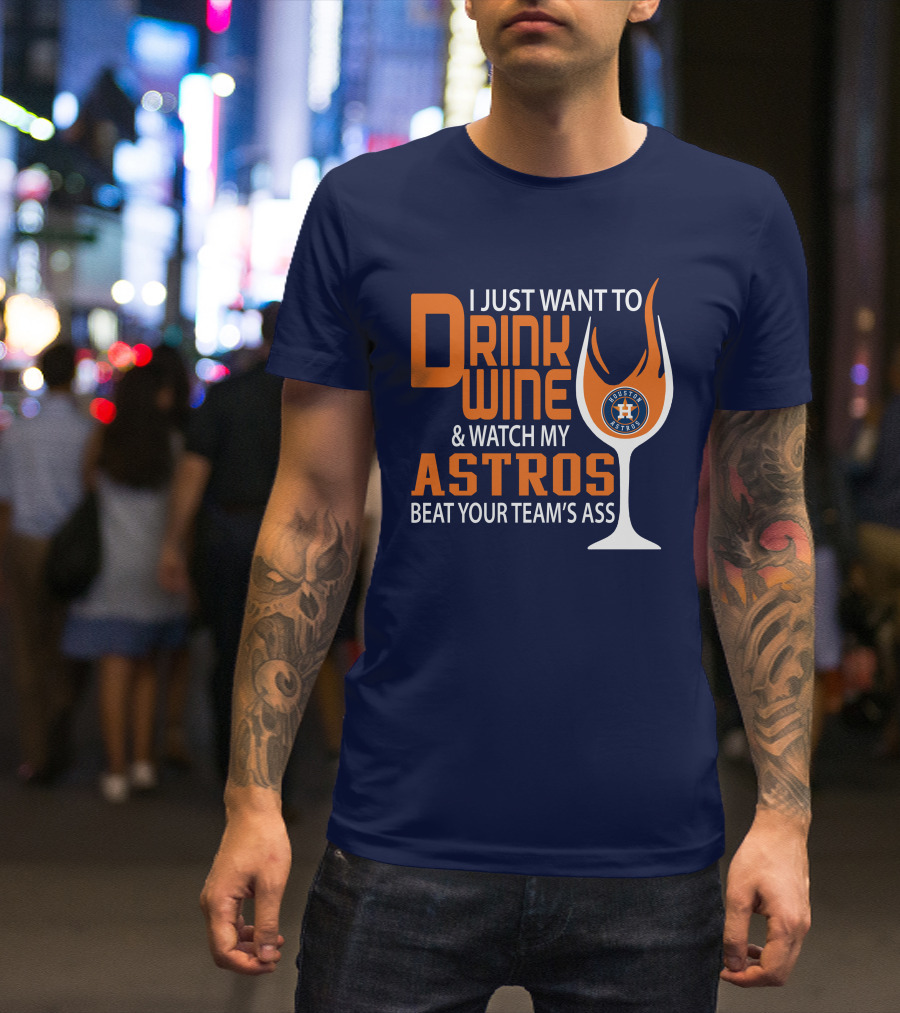 I Just Want To Drink Wine And Watch My Astros Beat Your Team’s Ass T-Shirt