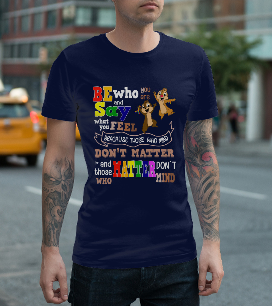 BE Who You Are Say What You Feel Because Those Who Mind Don't Matter And Those Who Matter Don't Mind Chipmunks T-Shirt