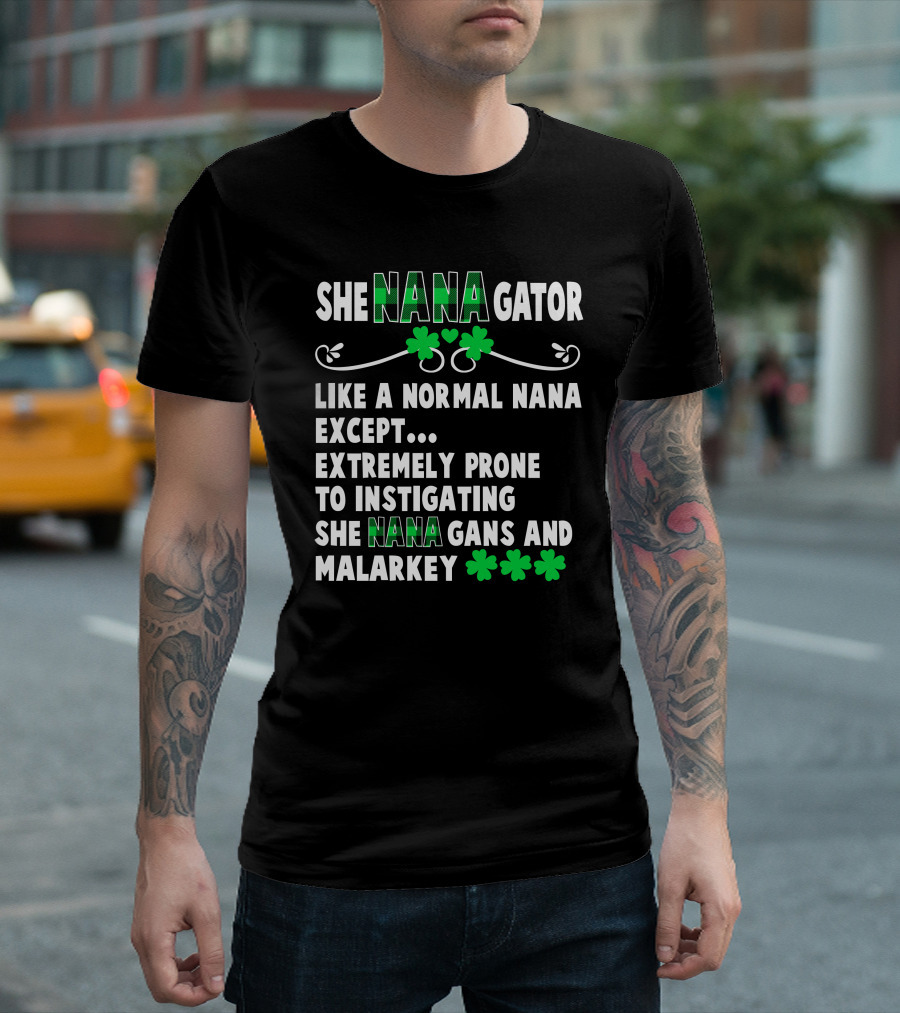 SHE NANAGATOR Like A Normal Nana Extremely Prone To Instigating SHE NANA GANS And Malarkey St. Patrick's Day T-Shirt
