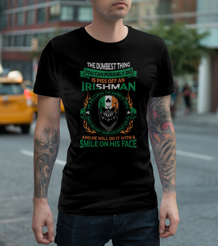 The Dumbest Thing You Can Possibly Do Is Piss Off an Irishman He Will Open the Gates of Hell and Escort Your Ass Right On In and He Will Do It with a Smile on His Face T-Shirt