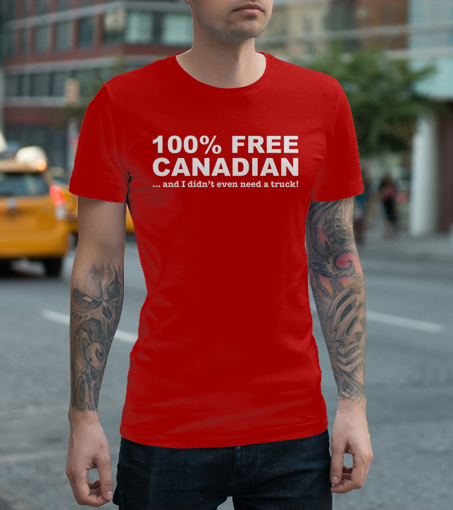 100% Free Canadian And I Didn't Even Need A Truck T-Shirt