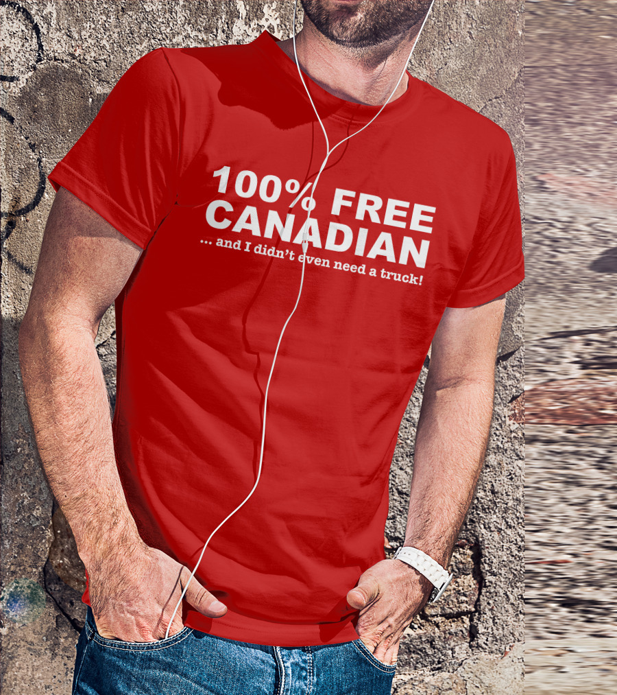 100% Free Canadian And I Didn't Even Need A Truck T-Shirt