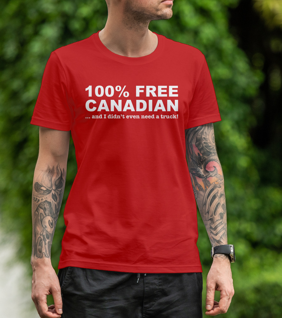 100% Free Canadian And I Didn't Even Need A Truck T-Shirt