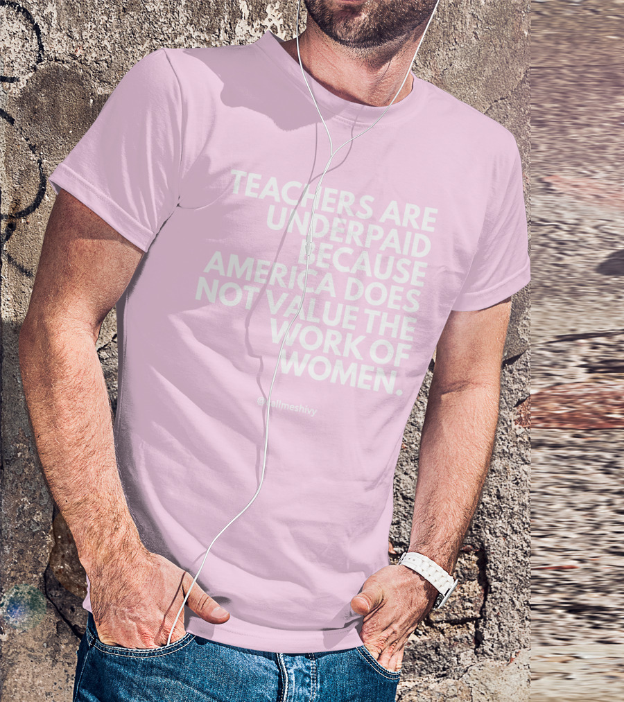 Teachers Are Underpaid Because America Does Not Value The Work Of Women T-Shirt