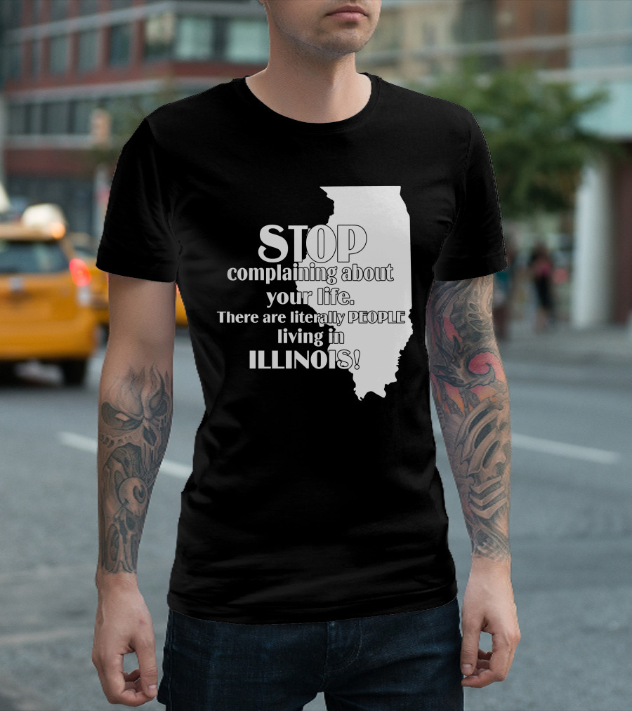 Stop Complaining About Your Life There Are Literally People Living in Illinois T-Shirt