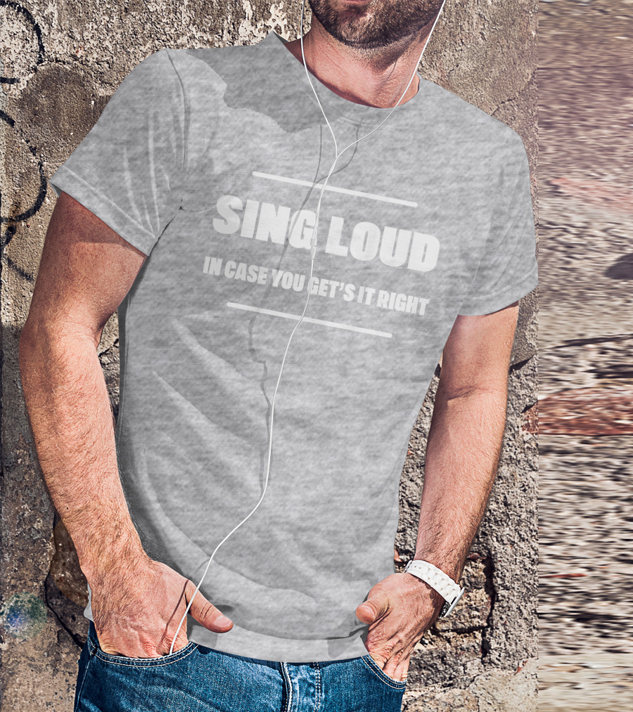 Sing Loud In Case You Get's It Right T-Shirt