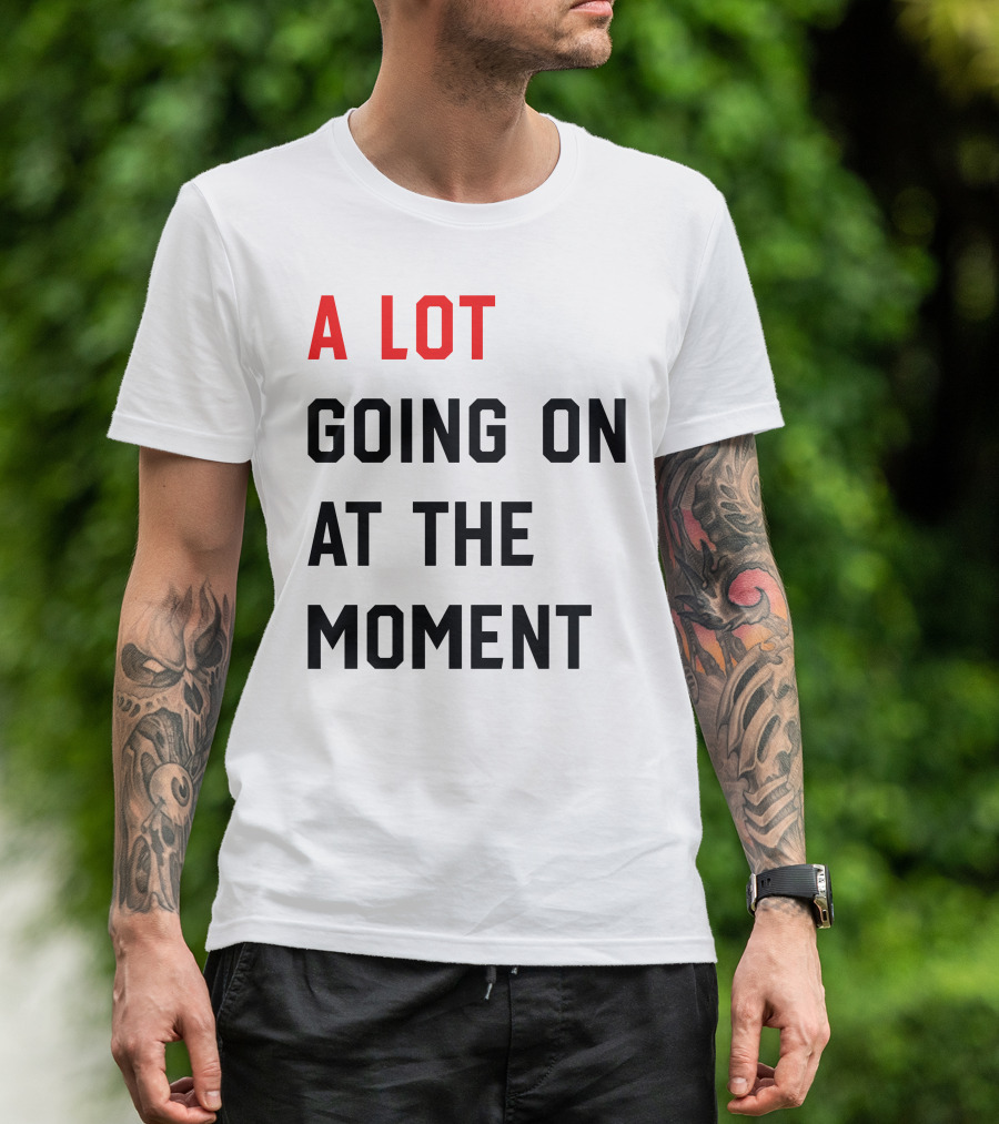 A Lot Going On At The Moment T-Shirt