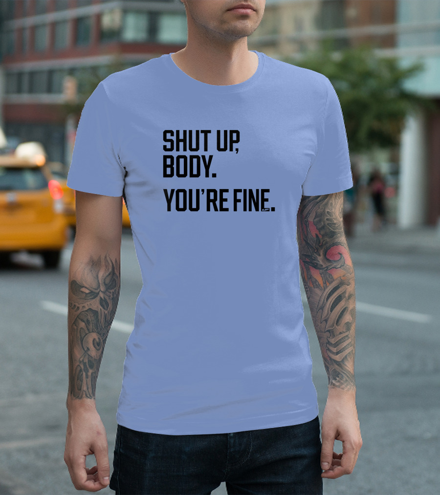 Shut Up Body You're Fine C.PH T-Shirt