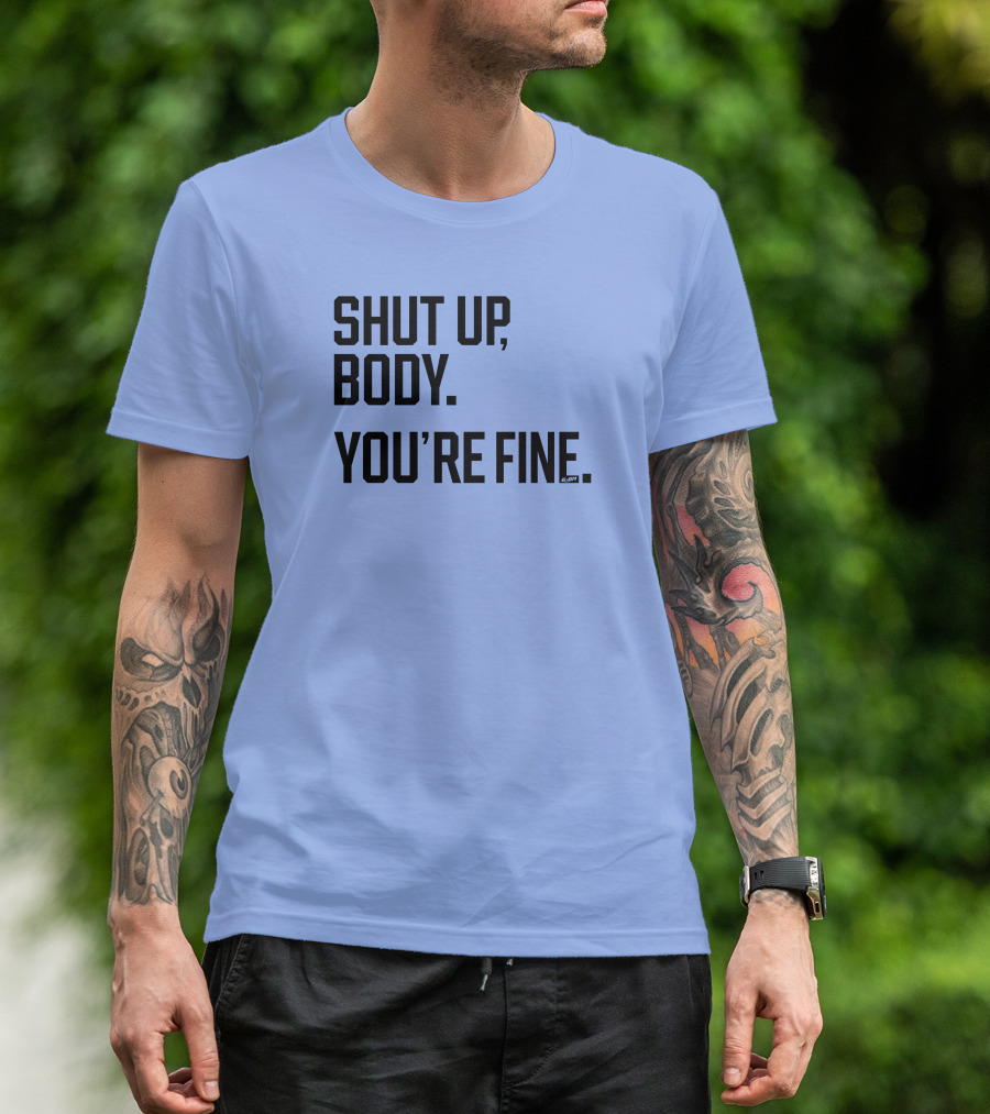 Shut Up Body You're Fine C.PH T-Shirt