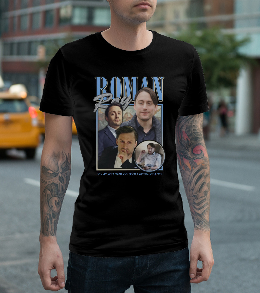 Roman Roy I'd Lay You Badly But I'd Lay You Gladly T-Shirt