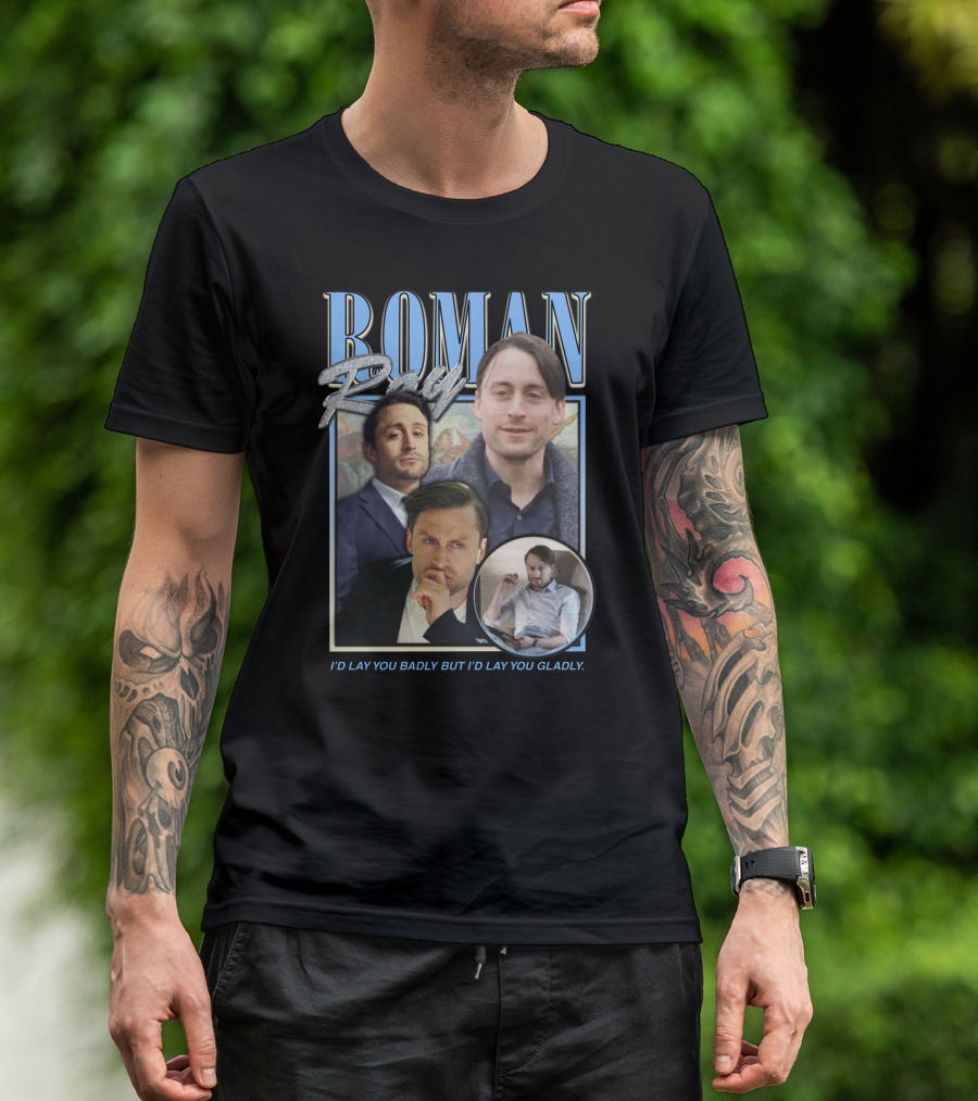 Roman Roy I'd Lay You Badly But I'd Lay You Gladly T-Shirt