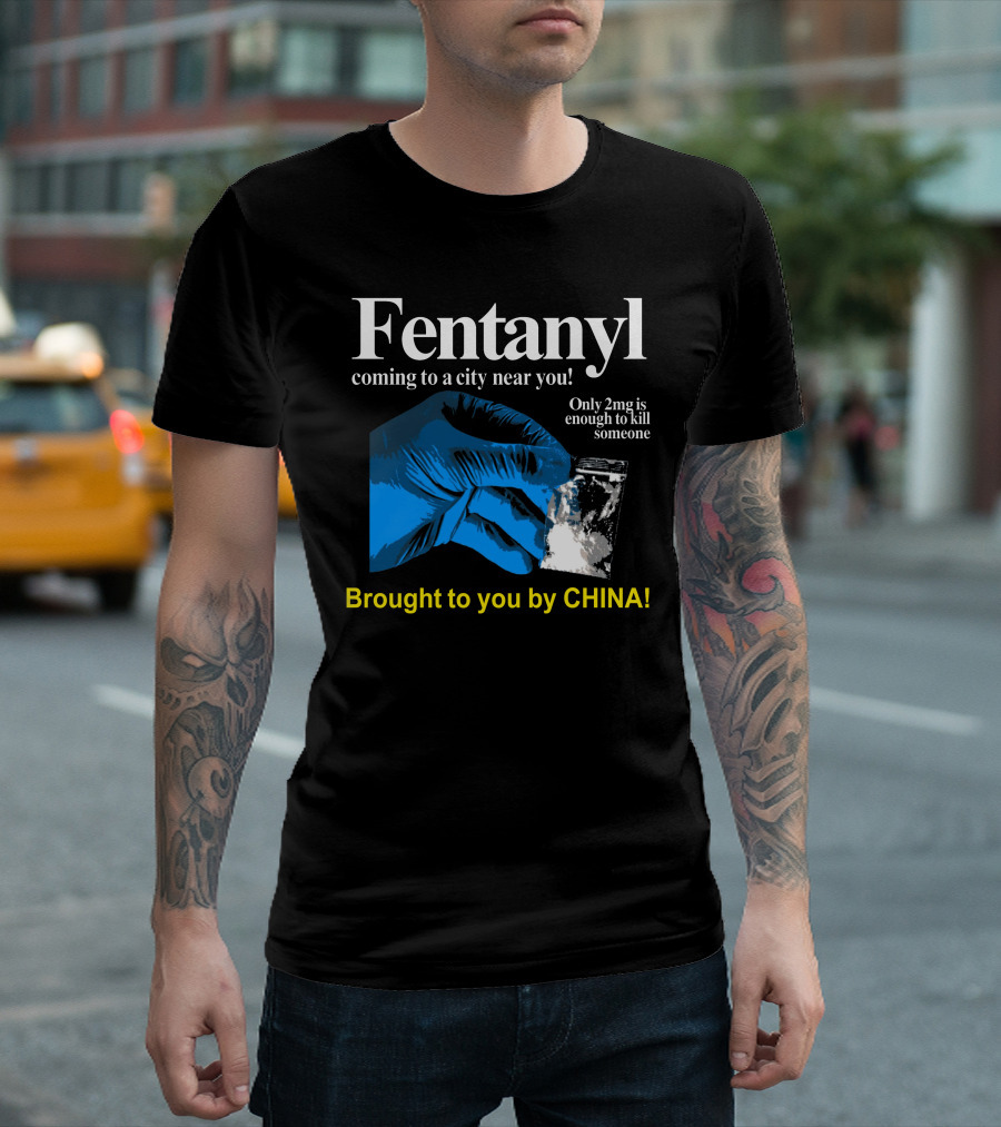 Fentanyl Coming To A City Near You Brought To You By China T-Shirt