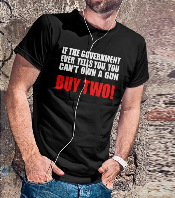 If The Government Ever Tells You You Can’t Own A Gun Buy Two T-Shirt