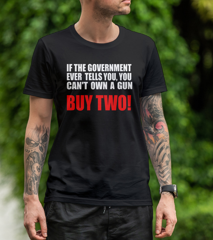 If The Government Ever Tells You You Can’t Own A Gun Buy Two T-Shirt