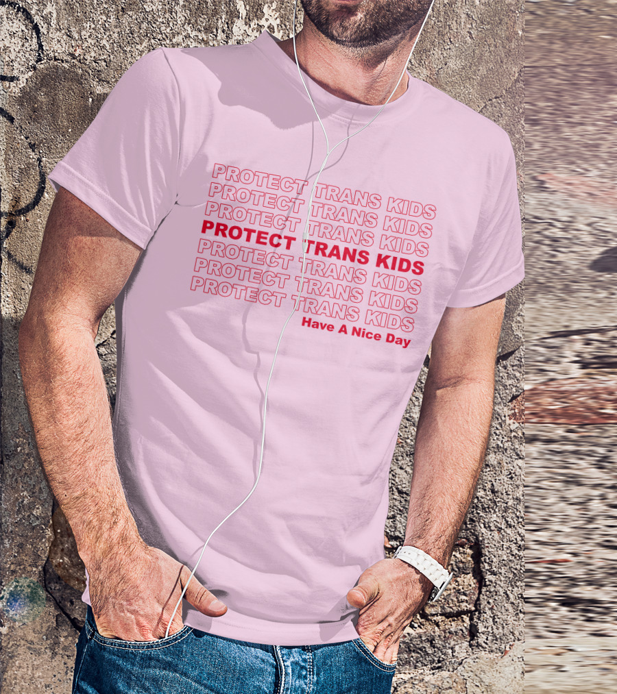 Protect Trans Kids Repeated Message Have A Nice Day T-Shirt
