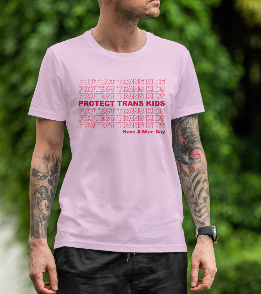 Protect Trans Kids Repeated Message Have A Nice Day T-Shirt