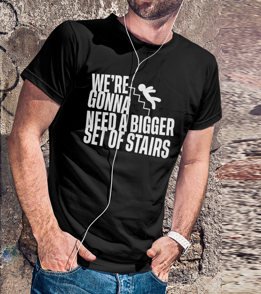 We’re Gonna Need A Bigger Set Of Stairs Falling Figure T-Shirt