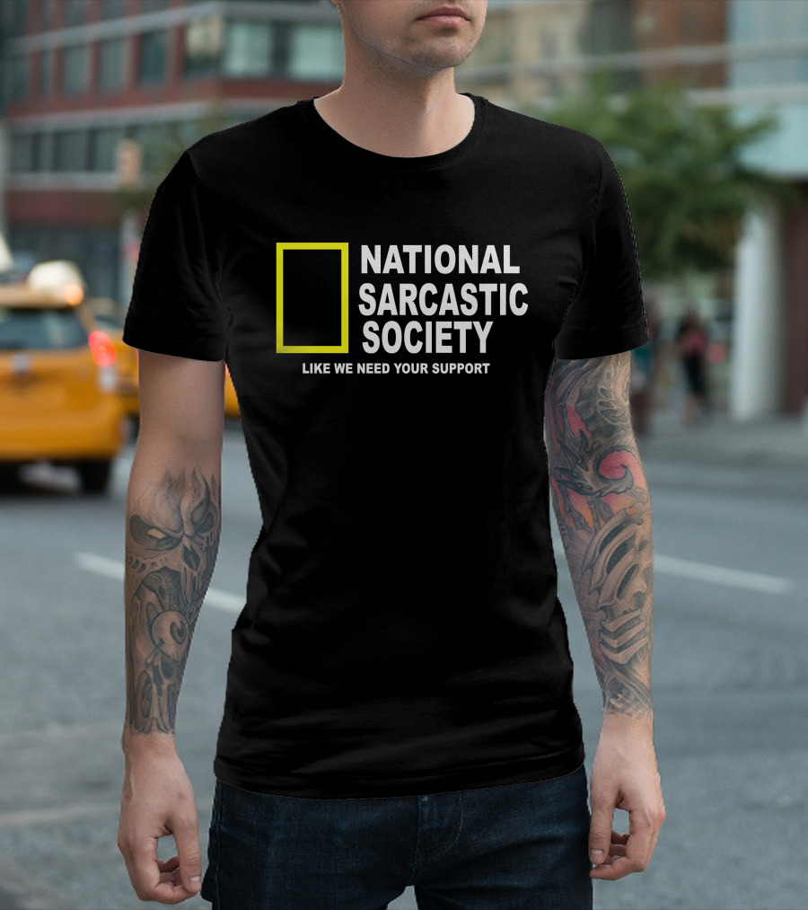National Sarcastic Society Like We Need Your Support Mock National Geographic T-Shirt