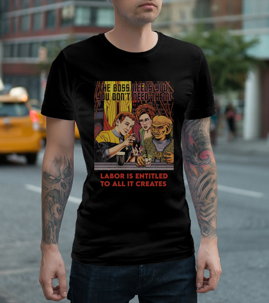 The Boss Needs You You Don't Need Them Labor Is Entitled To All It Creates Star Trek Quark Ferengi Social Commentary T-Shirt