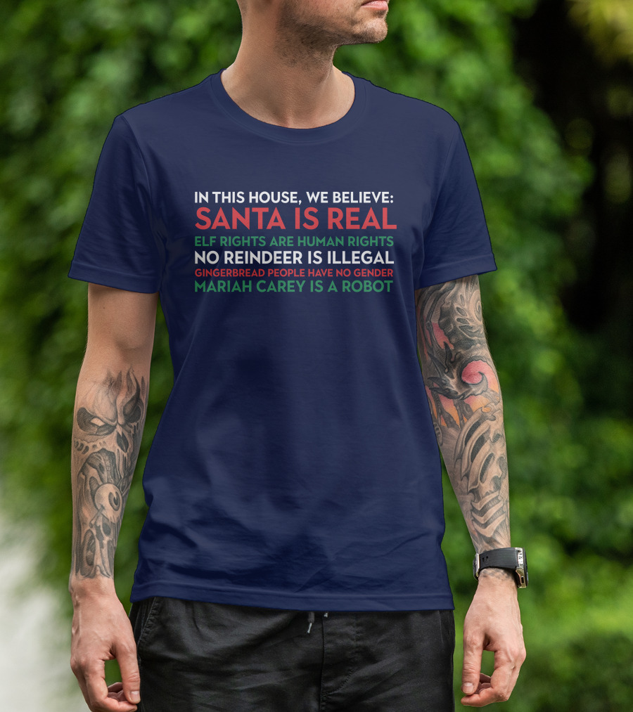 In This House We Believe Santa Is Real Elf Rights Are Human Rights No Reindeer Is Illegal Gingerbread People Have No Gender Mariah Carey Is A Robot T-Shirt