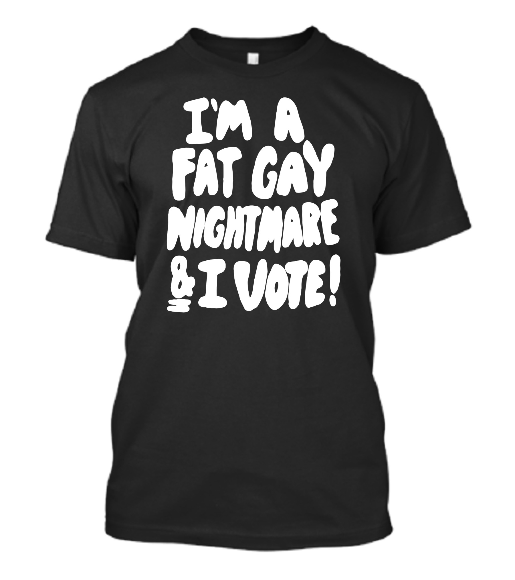 I'm A Fat Gay Nightmare And I Vote Bold Statement Shirts That Go Hard T-Shirt