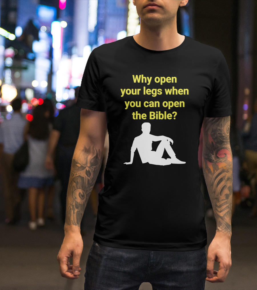 Shirts That Go Hard Why Open Your Legs When You Can Open The Bible? T-Shirt