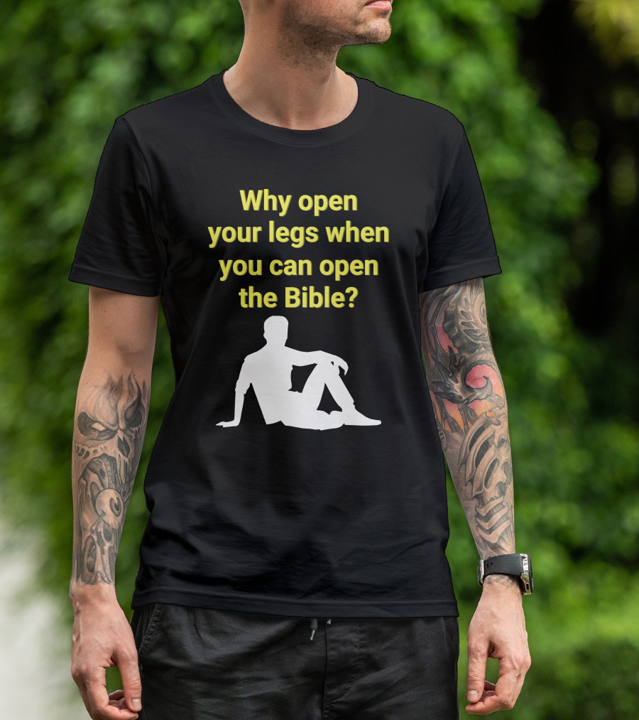 Shirts That Go Hard Why Open Your Legs When You Can Open The Bible? T-Shirt