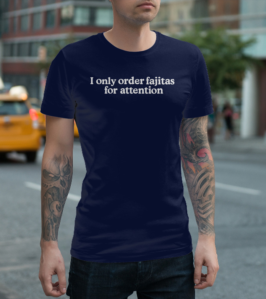Middleclassfancy I Only Order Fajitas For Attention Humorous T-Shirt