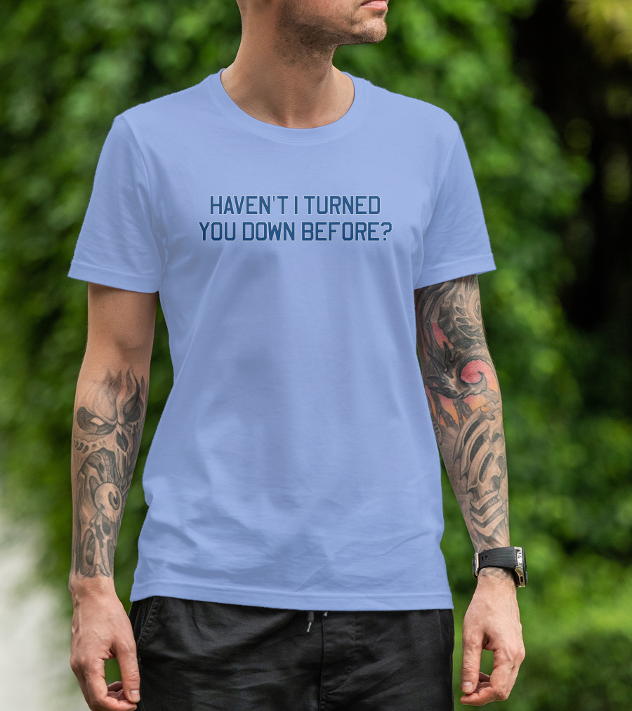 Haven't I Turned You Down Before Funny Quote Blue Typography T-Shirt