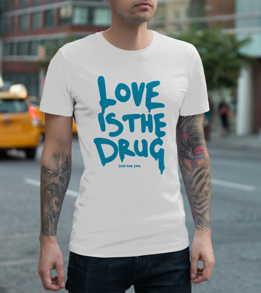 Love Is The Drug Just Say Yes T-Shirt