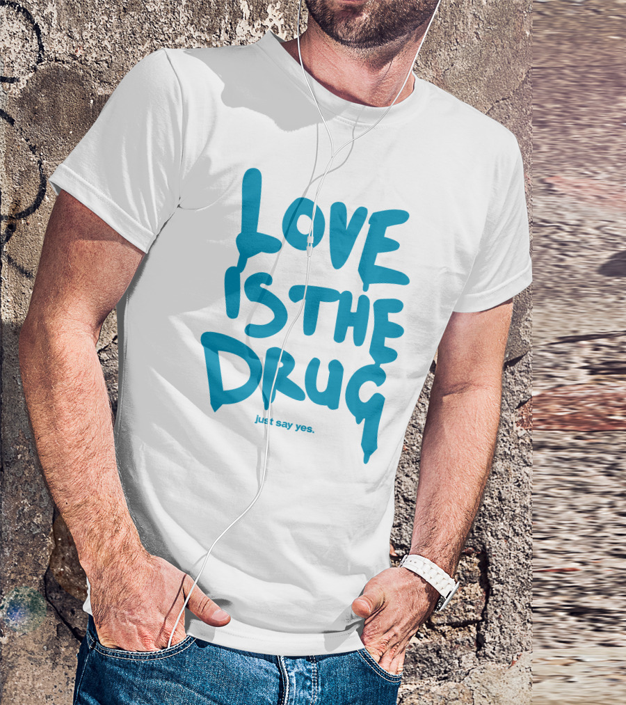 Love Is The Drug Just Say Yes T-Shirt