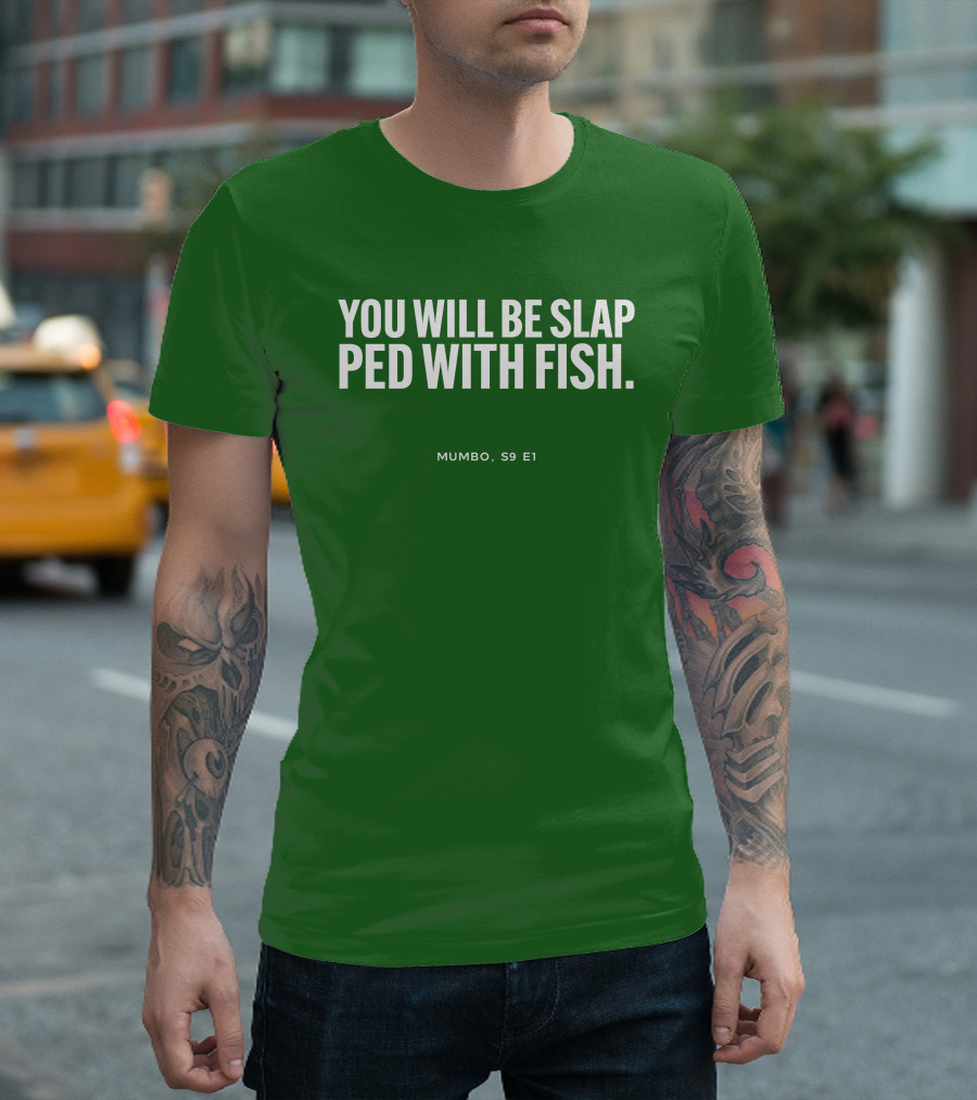 YOU WILL BE SLAP PED WITH FISH MUMBO S9 E1 T-Shirt