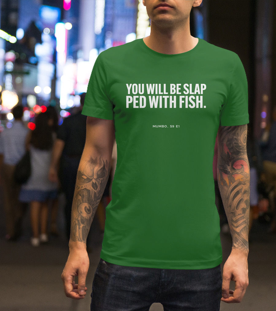 YOU WILL BE SLAP PED WITH FISH MUMBO S9 E1 T-Shirt