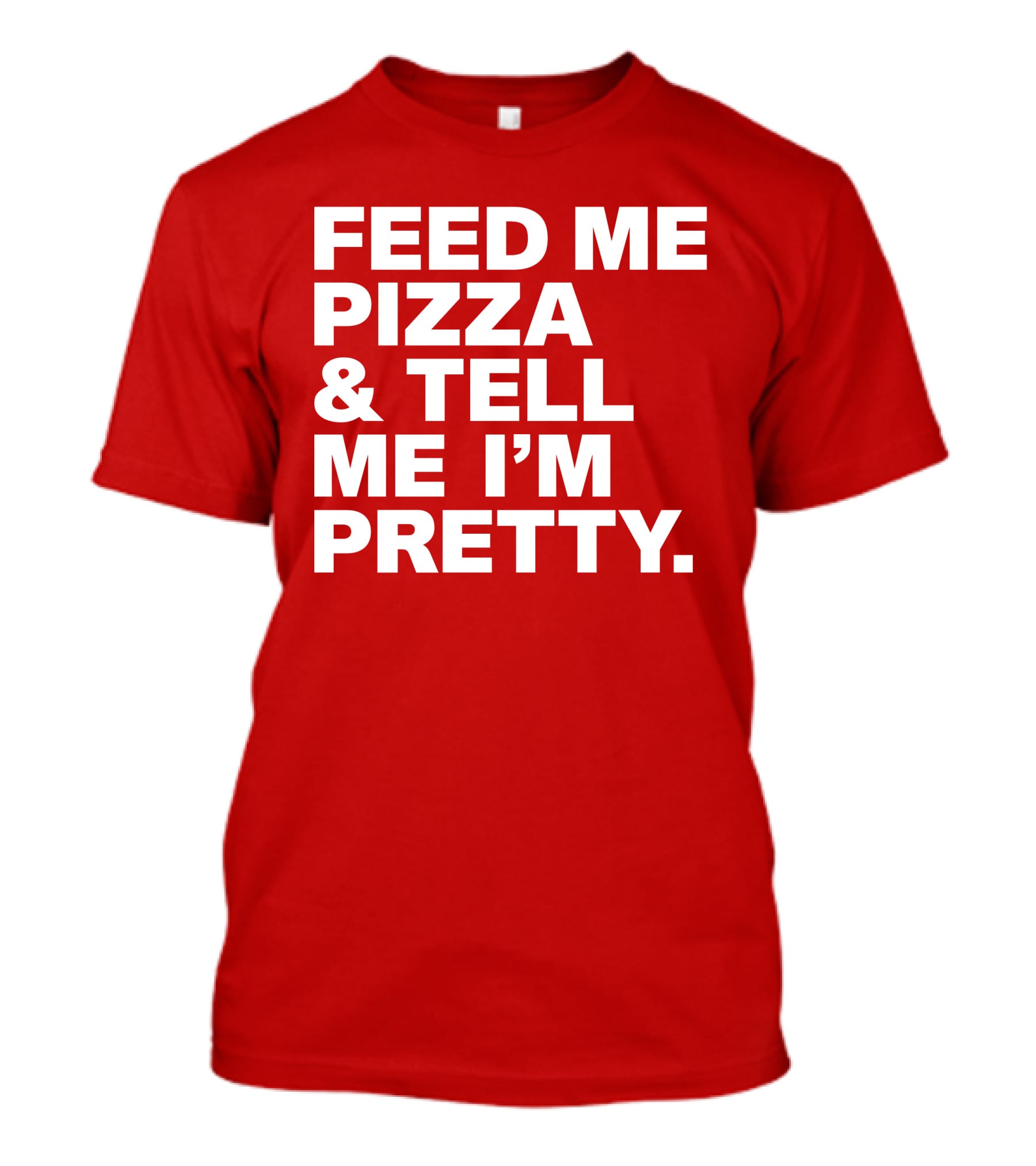 Feed Me Pizza And Tell Me I'm Pretty T-Shirt