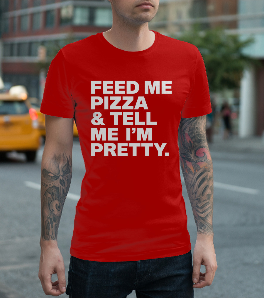 Feed Me Pizza and Tell Me I'm Pretty T-Shirt
