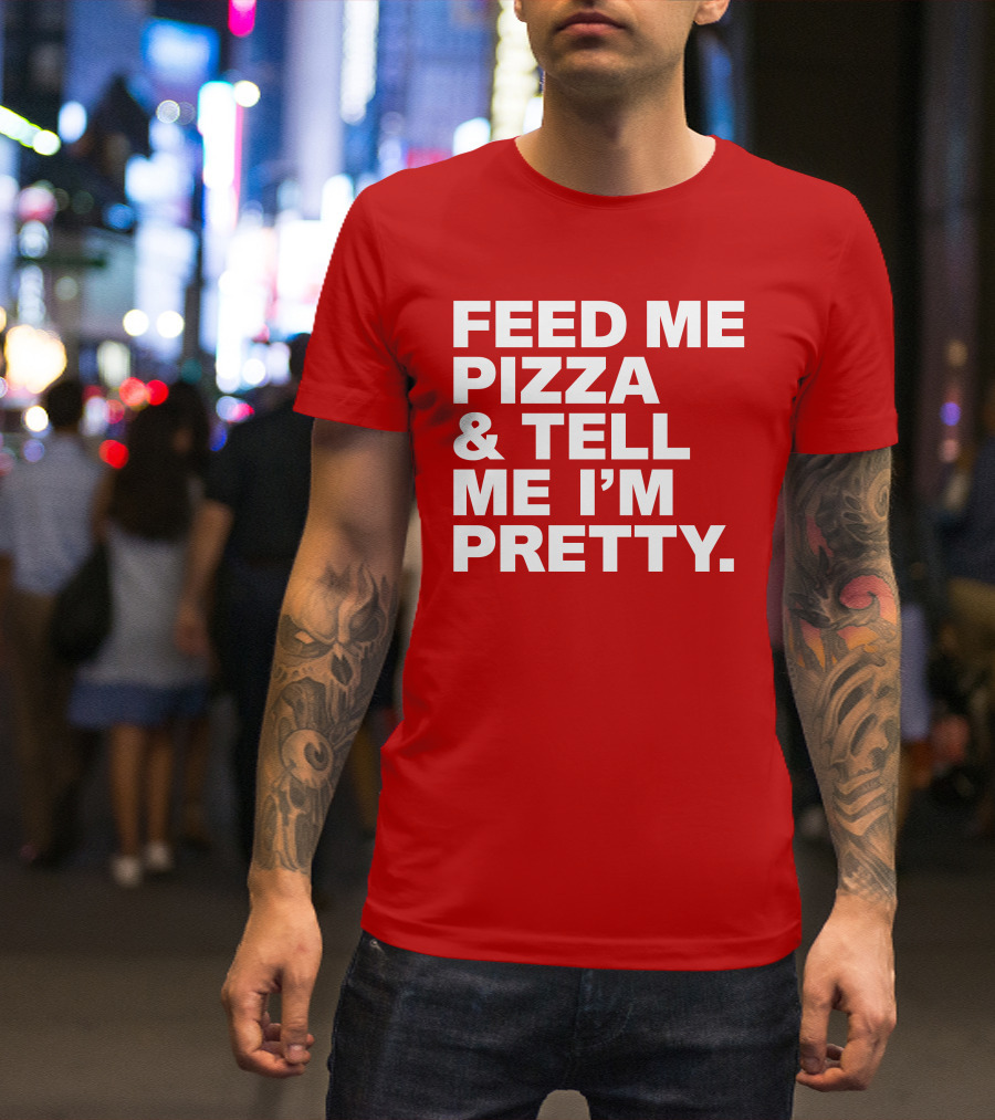 Feed Me Pizza And Tell Me I'm Pretty T-Shirt