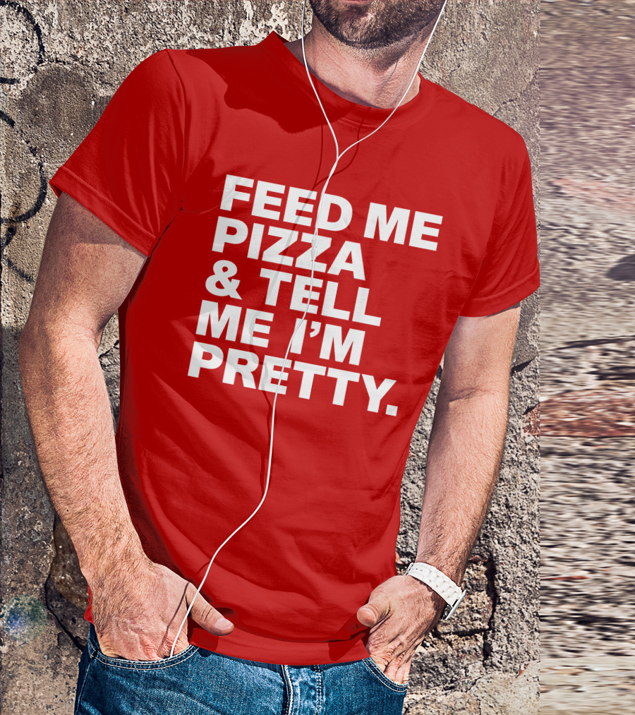 Feed Me Pizza And Tell Me I'm Pretty T-Shirt