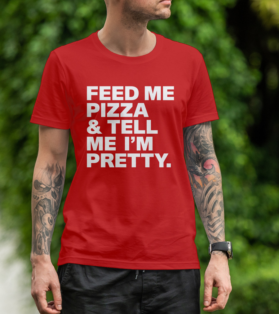 Feed Me Pizza And Tell Me I'm Pretty T-Shirt