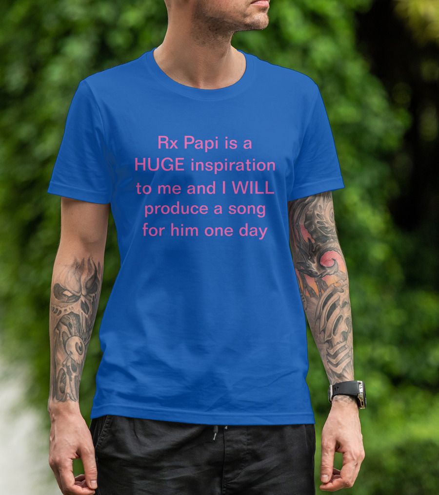 Rx Papi Is A Huge Inspiration To Me And I Will Produce A Song For Him One Day T-Shirt