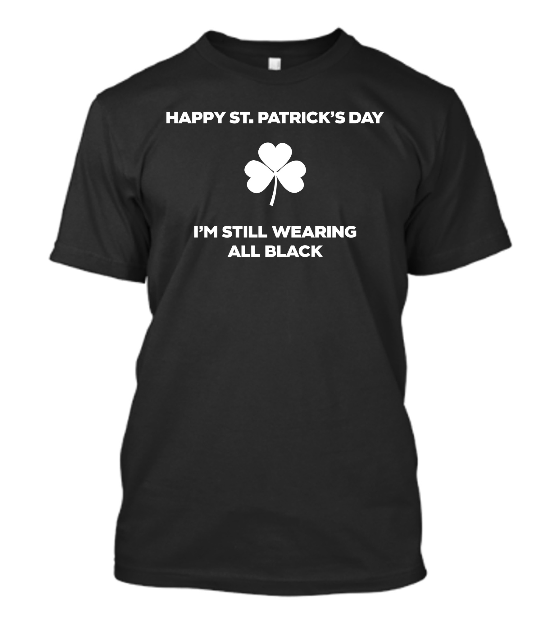 Happy St. Patrick's Day I'm Still Wearing All Black Shamrock T-Shirt