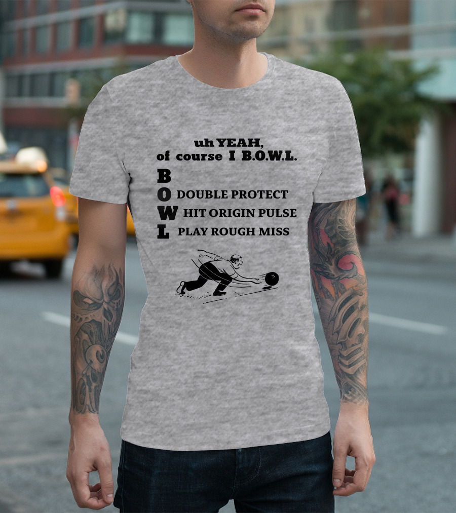 Uh Yeah Of Course I Bowl Double Protect Hit Origin Pulse Play Rough Miss T-Shirt