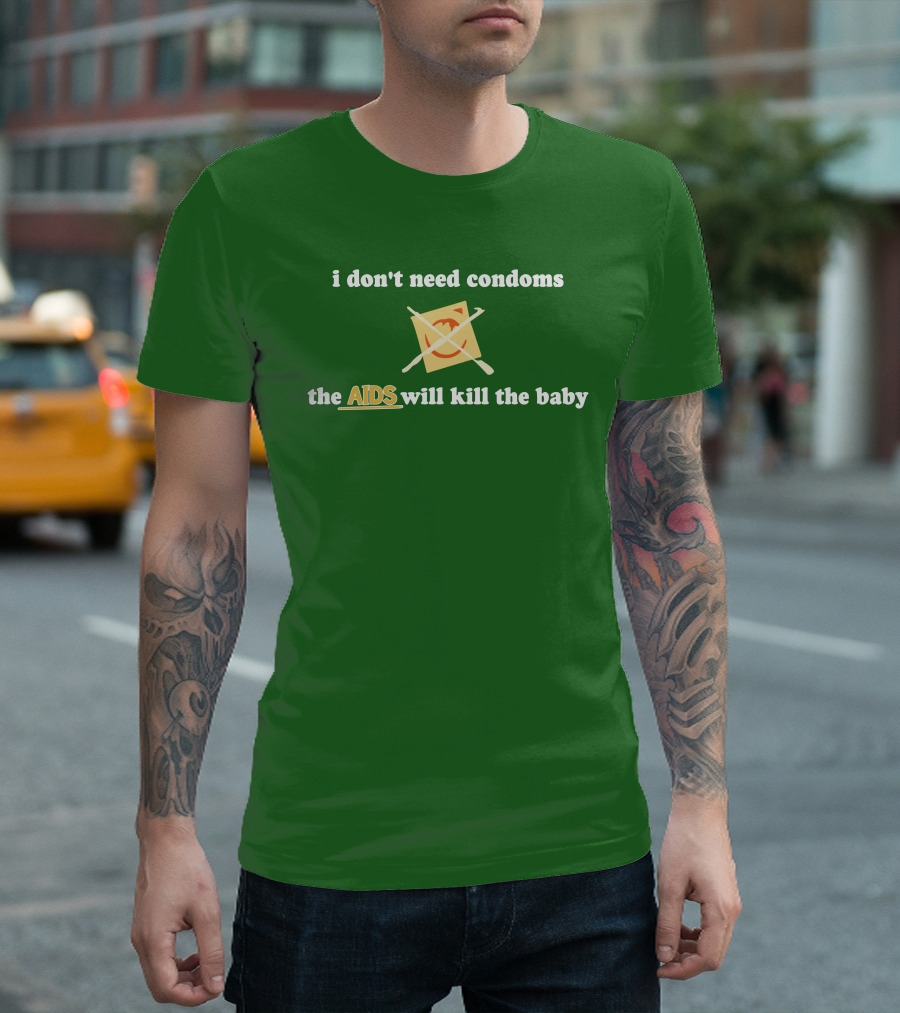 i don't need condoms the AIDS will kill the baby T-Shirt