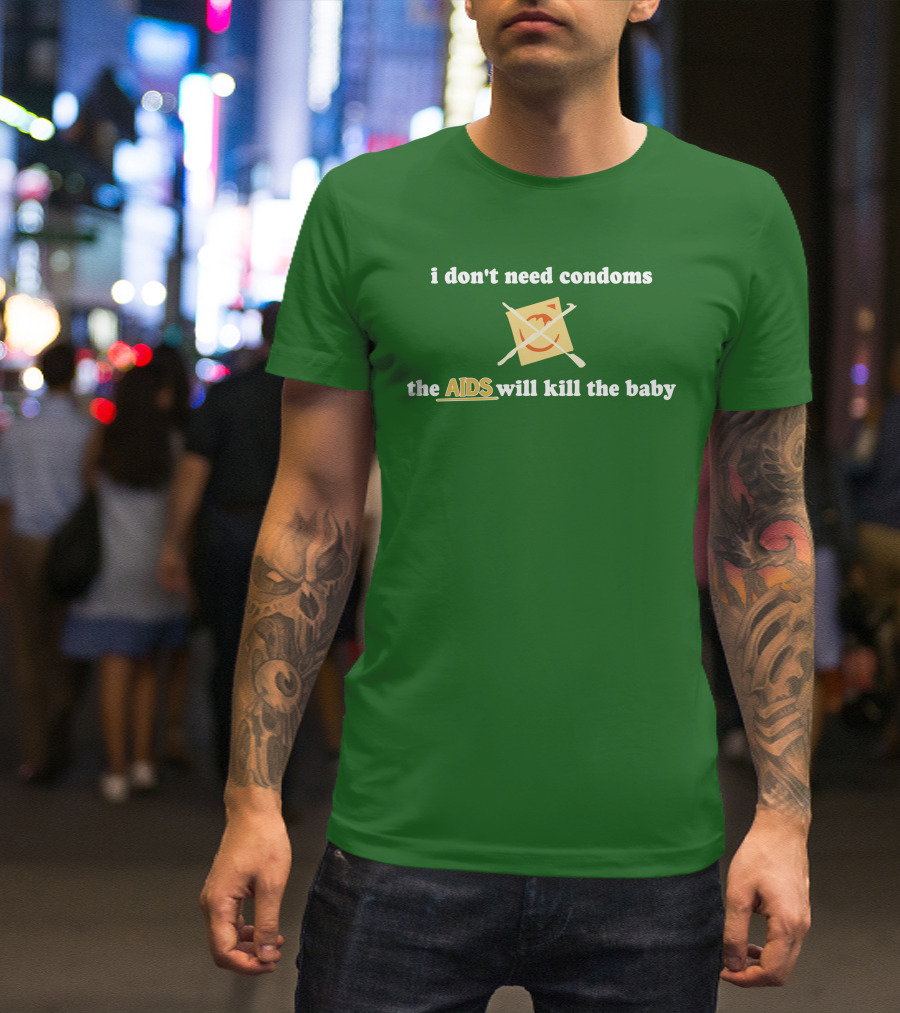 I Don't Need Condoms The AIDS Will Kill The Baby T-Shirt