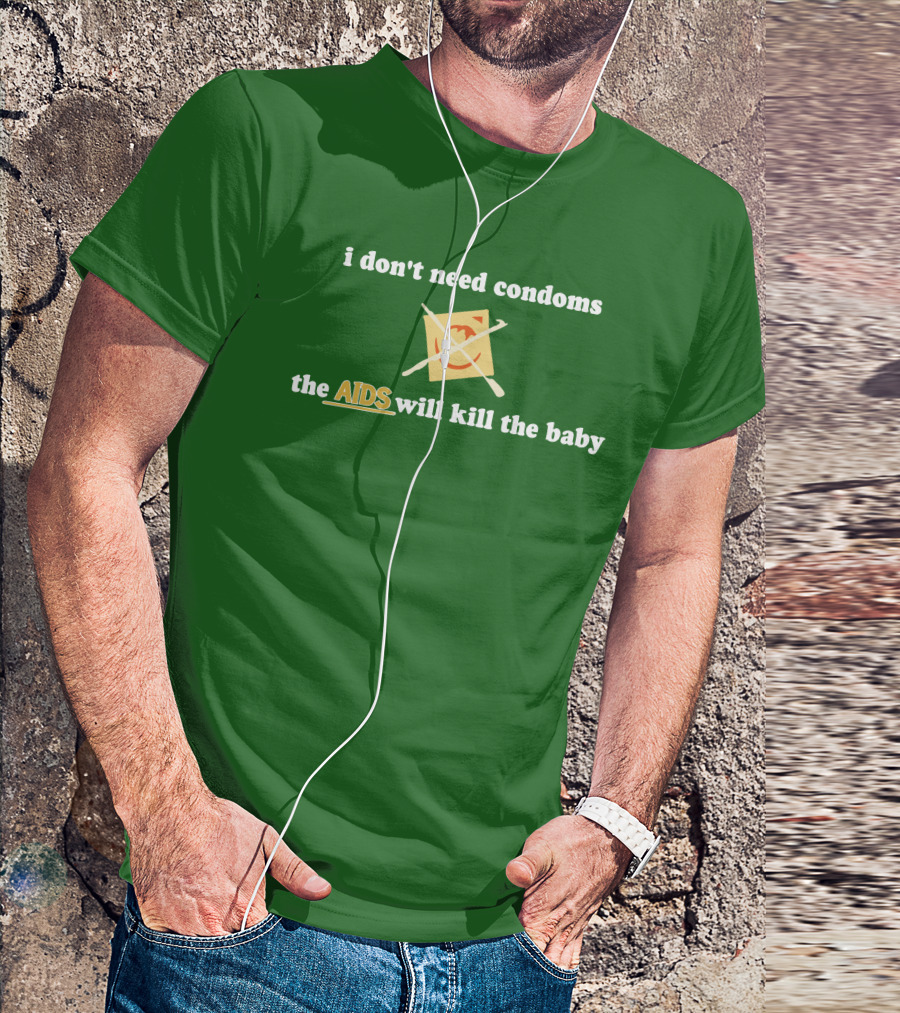 I Don't Need Condoms The AIDS Will Kill The Baby T-Shirt