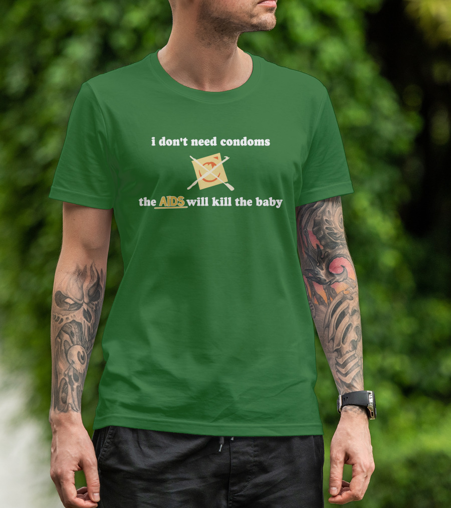 I Don't Need Condoms The AIDS Will Kill The Baby T-Shirt