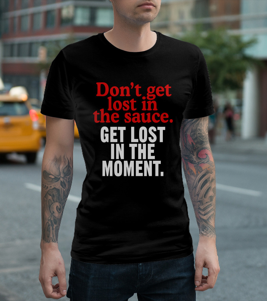 Don't Get Lost In The Sauce Get Lost In The Moment T-Shirt