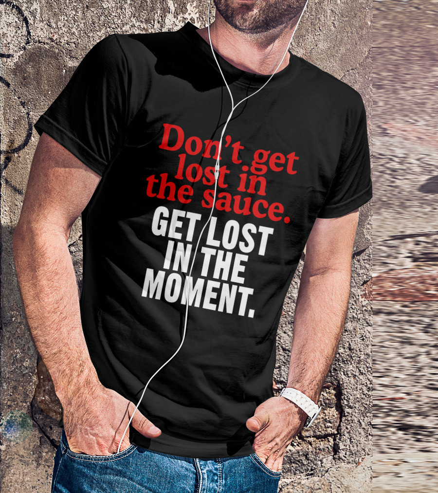 Don't Get Lost In The Sauce Get Lost In The Moment T-Shirt